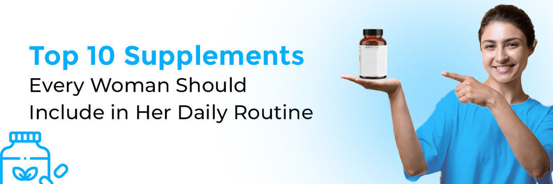 Top 10 Supplements Every Woman Should Include in Her Daily Routine